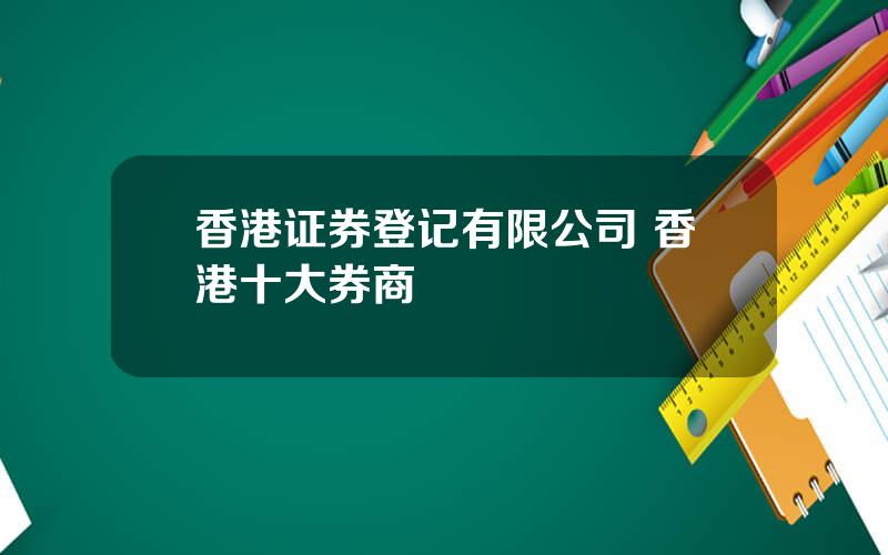 香港证券登记有限公司 香港十大券商